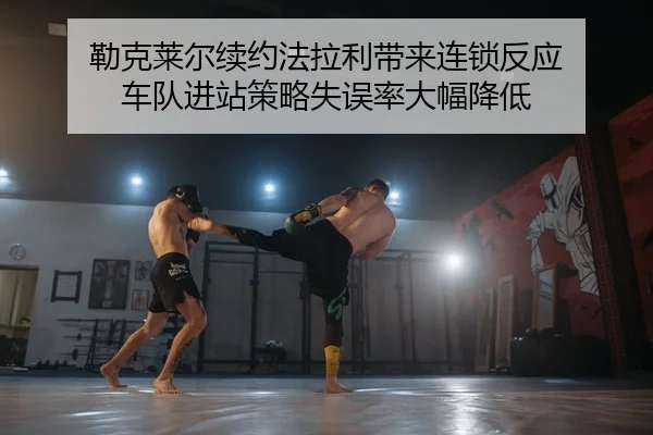 勒克莱尔续约法拉利带来连锁反应 车队进站策略失误率大幅降低